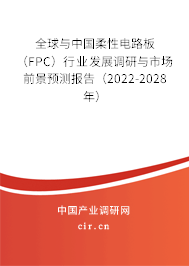 全球與中國柔性電路板（FPC）行業(yè)發(fā)展調(diào)研與市場前景預測報告（2022-2028年）