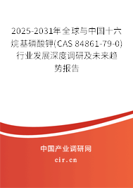 2025-2031年全球與中國十六烷基磷酸鉀(CAS 84861-79-0)行業(yè)發(fā)展深度調(diào)研及未來趨勢報(bào)告