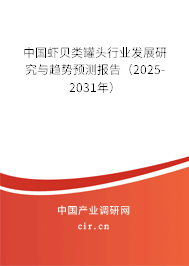 中國蝦貝類罐頭行業(yè)發(fā)展研究與趨勢預(yù)測報告（2025-2031年）