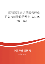 中國智慧生態(tài)運(yùn)營服務(wù)行業(yè)研究與前景趨勢預(yù)測（2025-2031年）