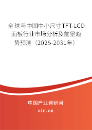 全球與中國中小尺寸TFT-LCD面板行業(yè)市場分析及前景趨勢預測（2025-2031年）