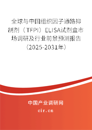 全球與中國(guó)組織因子通路抑制劑（TFPI）ELISA試劑盒市場(chǎng)調(diào)研及行業(yè)前景預(yù)測(cè)報(bào)告（2025-2031年）
