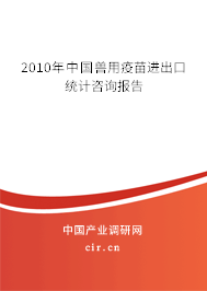 2010年中國獸用疫苗進出口統(tǒng)計咨詢報告