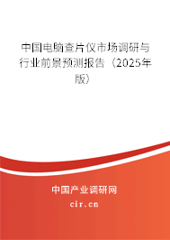 中國(guó)電腦查片儀市場(chǎng)調(diào)研與行業(yè)前景預(yù)測(cè)報(bào)告（2025年版）