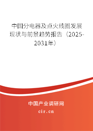 中國(guó)分電器及點(diǎn)火線圈發(fā)展現(xiàn)狀與前景趨勢(shì)報(bào)告（2025-2031年）