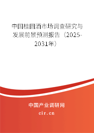 中國桂圓酒市場調查研究與發(fā)展前景預測報告（2025-2031年）
