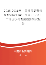 2025-2031年中國猴痘病毒核酸檢測試劑盒（熒光PCR法）市場現(xiàn)狀與發(fā)展趨勢研究報(bào)告