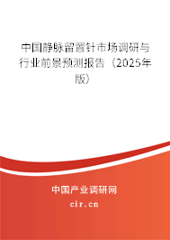 中國靜脈留置針市場調(diào)研與行業(yè)前景預(yù)測報告（2025年版）