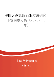 中國L-谷氨酸行業(yè)發(fā)展研究與市場前景分析（2025-2031年）