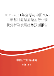 2025-2031年全球與中國N,N-二甲基甘氨酸鹽酸鹽行業(yè)現(xiàn)狀分析及發(fā)展趨勢預(yù)測報告