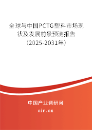 全球與中國PCTG塑料市場現(xiàn)狀及發(fā)展前景預測報告（2025-2031年）