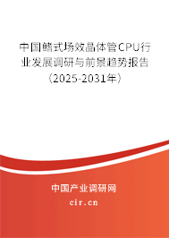 中國(guó)鰭式場(chǎng)效晶體管CPU行業(yè)發(fā)展調(diào)研與前景趨勢(shì)報(bào)告（2025-2031年）