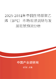 2025-2031年中國生物基聚乙烯（BPE）市場(chǎng)現(xiàn)狀調(diào)研與發(fā)展前景預(yù)測(cè)分析