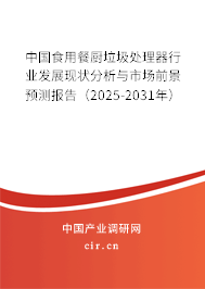 中國(guó)食用餐廚垃圾處理器行業(yè)發(fā)展現(xiàn)狀分析與市場(chǎng)前景預(yù)測(cè)報(bào)告（2025-2031年）