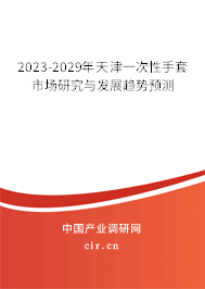 2023-2029年天津一次性手套市場研究與發(fā)展趨勢預(yù)測