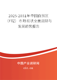 2025-2031年中國(guó)自貿(mào)區(qū)（FTZ）市場(chǎng)現(xiàn)狀全面調(diào)研與發(fā)展趨勢(shì)報(bào)告