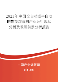 2023年中國全自動(dòng)或半自動(dòng)的螺旋焊管機(jī)產(chǎn)業(yè)運(yùn)行現(xiàn)狀分析及發(fā)展前景分析報(bào)告