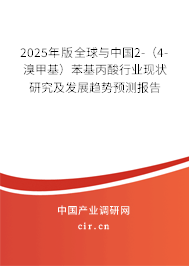 2025年版全球與中國2-（4-溴甲基）苯基丙酸行業(yè)現(xiàn)狀研究及發(fā)展趨勢預(yù)測報告