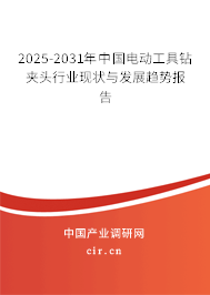 2025-2031年中國(guó)電動(dòng)工具鉆夾頭行業(yè)現(xiàn)狀與發(fā)展趨勢(shì)報(bào)告