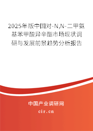 2025年版中國對-N,N-二甲氨基苯甲酸異辛酯市場現(xiàn)狀調(diào)研與發(fā)展前景趨勢分析報告