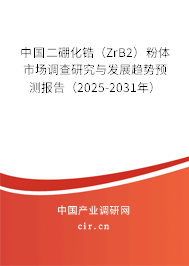 中國二硼化鋯（ZrB2）粉體市場調查研究與發(fā)展趨勢預測報告（2025-2031年）