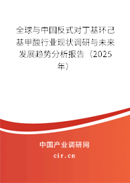 全球與中國反式對丁基環(huán)己基甲酸行業(yè)現(xiàn)狀調(diào)研與未來發(fā)展趨勢分析報告（2025年）