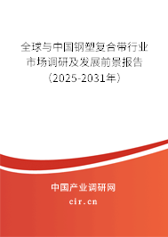 全球與中國鋼塑復合帶行業(yè)市場調研及發(fā)展前景報告（2025-2031年）