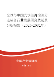 全球與中國光伏硅片檢測分選裝備行業(yè)發(fā)展研究及前景分析報(bào)告（2025-2031年）