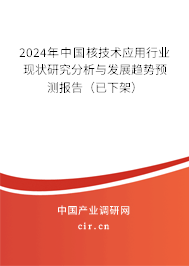 2024年中國核技術應用行業(yè)現(xiàn)狀研究分析與發(fā)展趨勢預測報告（已下架）