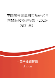 中國履帶裝載機市場研究與前景趨勢預測報告（2025-2031年）