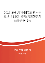 2025-2031年中國漂白軟木牛皮紙（BSK）市場調(diào)查研究與前景分析報(bào)告