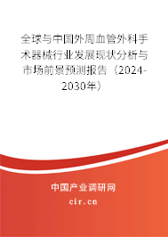 全球與中國外周血管外科手術器械行業(yè)發(fā)展現(xiàn)狀分析與市場前景預測報告（2024-2030年）