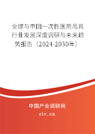 全球與中國(guó)一次性醫(yī)用吊具行業(yè)發(fā)展深度調(diào)研與未來(lái)趨勢(shì)報(bào)告（2024-2030年）