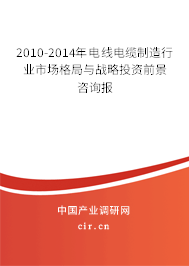 2010-2014年電線電纜制造行業(yè)市場格局與戰(zhàn)略投資前景咨詢報