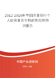2012-2018年中國(guó)商業(yè)銀行個(gè)人信貸業(yè)務(wù)市場(chǎng)趨勢(shì)觀察預(yù)測(cè)報(bào)告