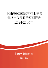 中國偏重亞硫酸鉀行業(yè)研究分析與發(fā)展趨勢預(yù)測報告（2024-2030年）