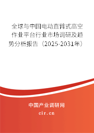 全球與中國電動直臂式高空作業(yè)平臺行業(yè)市場調(diào)研及趨勢分析報告（2025-2031年）