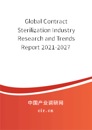Global Contract Sterilization Industry Research and Trends Report 2021-2027