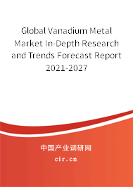 Global Vanadium Metal Market In-Depth Research and Trends Forecast Report 2021-2027