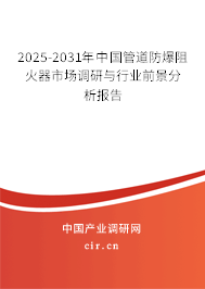 2025-2031年中國管道防爆阻火器市場調研與行業(yè)前景分析報告