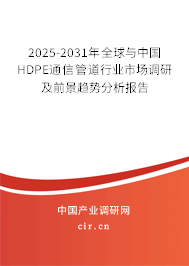 2025-2031年全球與中國(guó)HDPE通信管道行業(yè)市場(chǎng)調(diào)研及前景趨勢(shì)分析報(bào)告