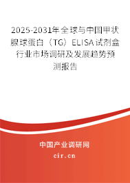 2025-2031年全球與中國甲狀腺球蛋白（TG）ELISA試劑盒行業(yè)市場調(diào)研及發(fā)展趨勢預(yù)測報告