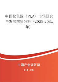 中國(guó)聚乳酸（PLA）市場(chǎng)研究與發(fā)展前景分析（2025-2031年）