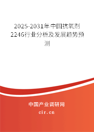 2025-2031年中國抗氧劑2246行業(yè)分析及發(fā)展趨勢預(yù)測