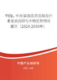 中國L-半胱氨酸及其鹽酸鹽行業(yè)發(fā)展調(diào)研與市場前景預(yù)測報告（2024-2030年）