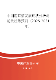 中國(guó)鹿茸酒發(fā)展現(xiàn)狀分析與前景趨勢(shì)預(yù)測(cè)（2025-2031年）