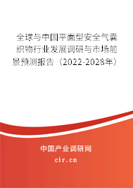 全球與中國平面型安全氣囊織物行業(yè)發(fā)展調(diào)研與市場前景預(yù)測報告（2022-2028年）