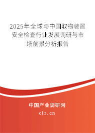 2025年全球與中國取物裝置安全檢查行業(yè)發(fā)展調(diào)研與市場前景分析報告