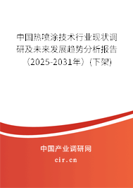 中國熱噴涂技術(shù)行業(yè)現(xiàn)狀調(diào)研及未來發(fā)展趨勢分析報告（2025-2031年）(下架)