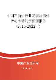 中國石腦油行業(yè)發(fā)展監(jiān)測分析與市場前景預測報告（2016-2022年）